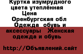 Куртка изумрудного цвета утеплённая  › Цена ­ 3 500 - Оренбургская обл. Одежда, обувь и аксессуары » Женская одежда и обувь   